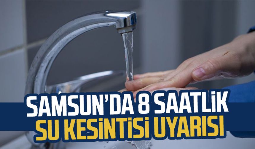 SASKİ'den su kesintisi duyurusu: Samsun Canik'te 8 saatlik su kesintisi uyarısı
