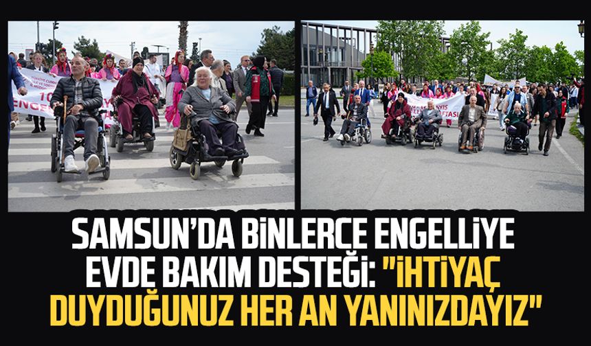 Samsun’da binlerce engelliye evde bakım desteği: "İhtiyaç duyduğunuz her an yanınızdayız"