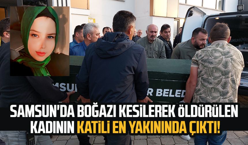 Samsun'da boğazı kesilerek öldürülen kadının katili akrabası çıktı!