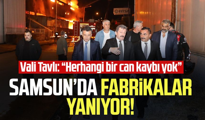 Samsun'da fabrikalar yanıyor! Vali Orhan Tavlı: " Herhangi bir can kaybı yok"