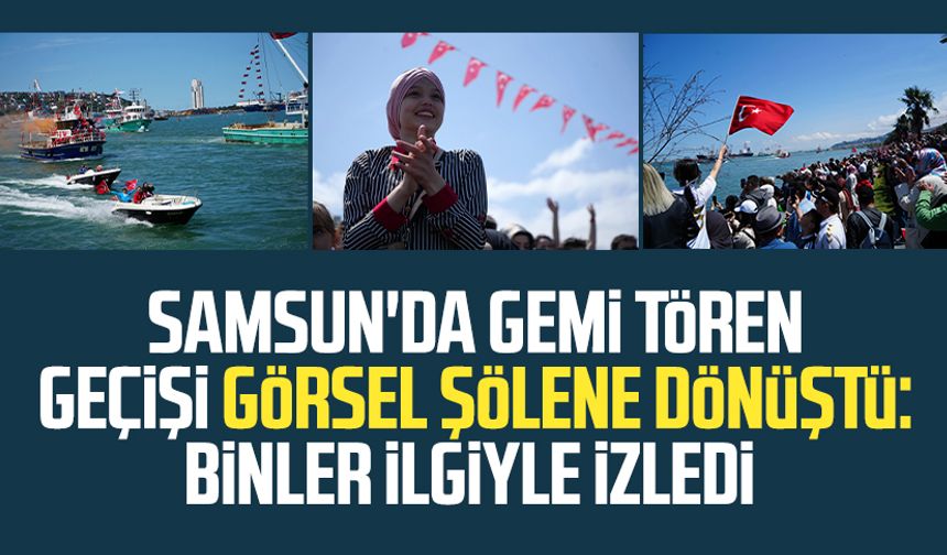 Samsun'da gemi tören geçişi görsel şölene dönüştü: Binler ilgiyle izledi
