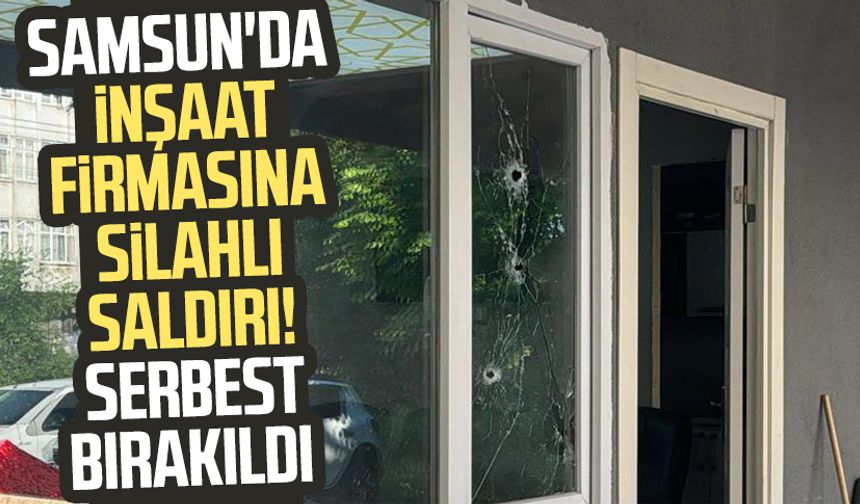 Samsun'da inşaat firmasına silahlı saldırı! Serbest bırakıldı