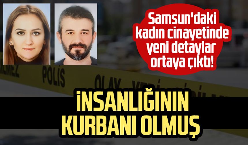Samsun'daki kadın cinayetinde yeni detaylar: Öldürülen öğretmen, insanlığının kurbanı olmuş