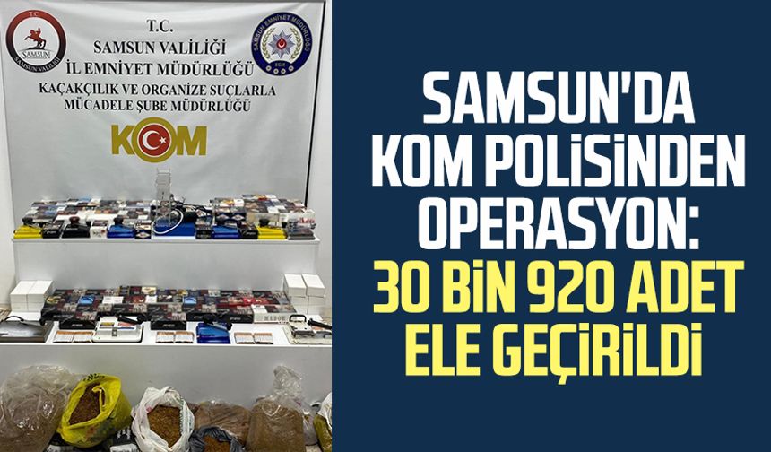 Samsun'da KOM polisinden operasyon: 30 bin 920 adet ele geçirildi