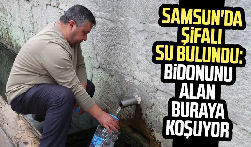 Samsun'da şifalı su bulundu: Bidonunu alan buraya koşuyor