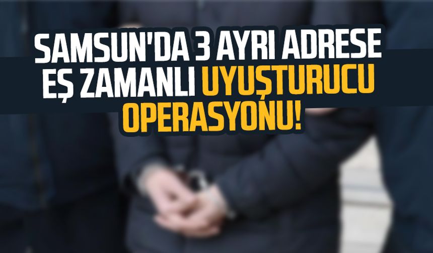 Samsun'da 3 ayrı adrese eş zamanlı uyuşturucu operasyonu! 3 gözaltı