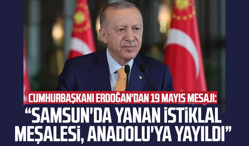 Cumhurbaşkanı Erdoğan'dan 19 Mayıs mesajı: Samsun'da yanan istiklal meşalesi, Anadolu'ya yayıldı