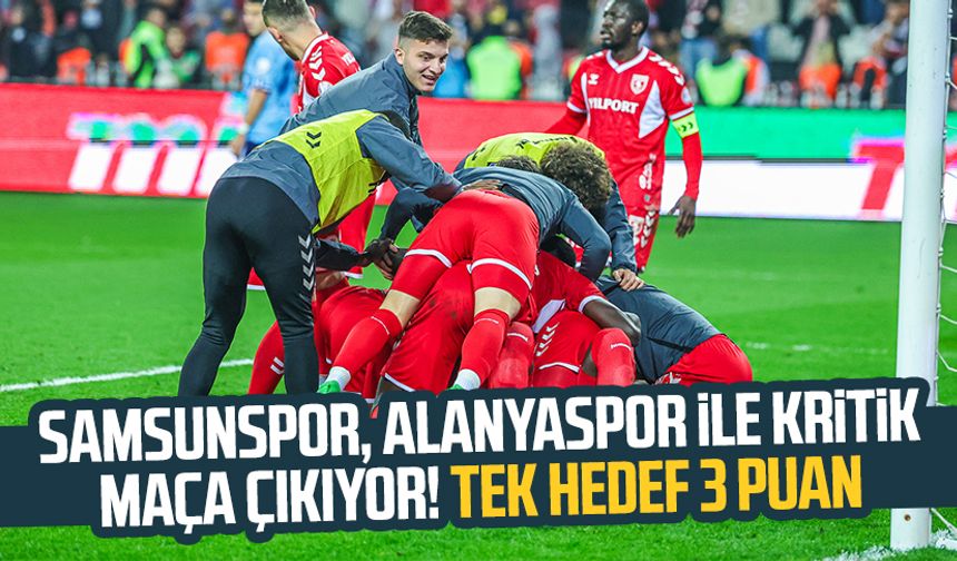 Samsunspor, Alanyaspor ile kritik maça çıkıyor! Tek hedef 3 puan