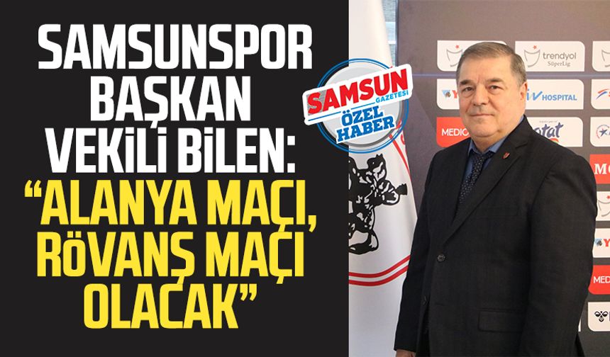 Samsunspor Başkan Vekili Veysel Bilen: "Alanya maçı, rövanş maçı olacak"