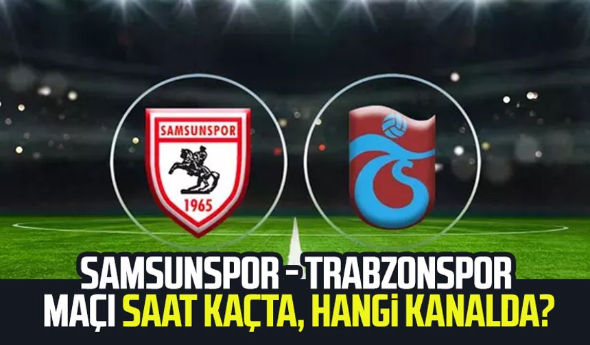 Samsunspor - Trabzonspor maçı saat kaçta, hangi kanalda?