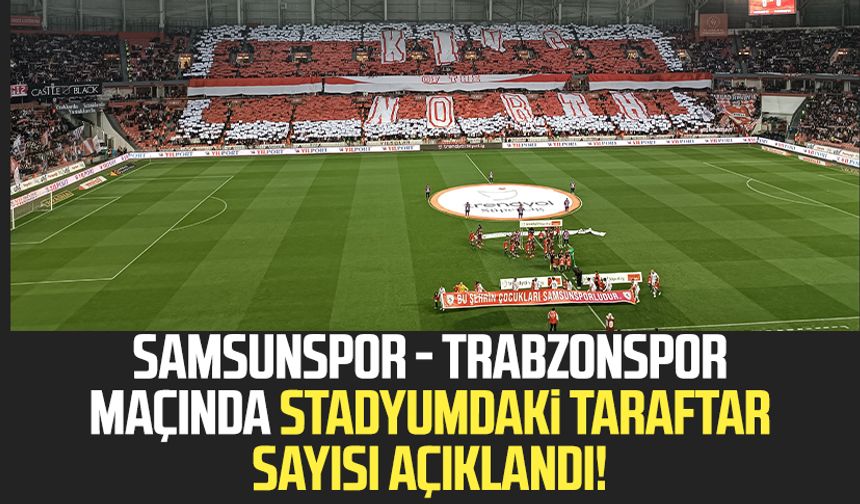 Samsunspor - Trabzonspor maçında stadyumdaki taraftar sayısı açıklandı!