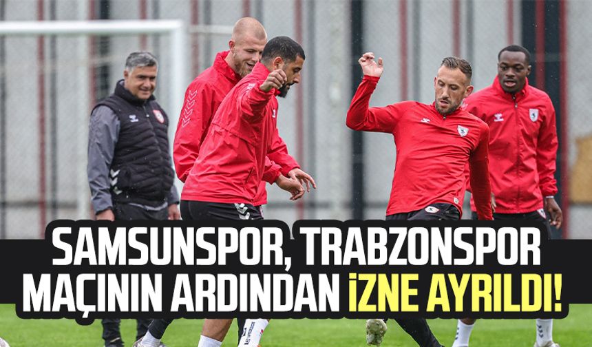 Samsunspor, Trabzonspor maçının ardından izne ayrıldı!