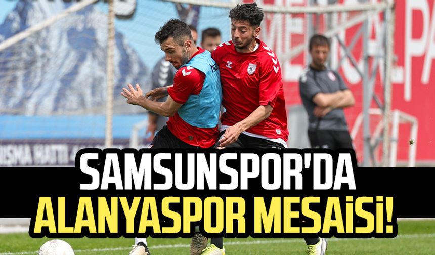 Samsunspor'da Alanyaspor mesaisi!