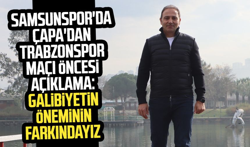 Samsunspor'da Fuat Çapa'dan Trabzonspor maçı öncesi açıklama: Galibiyetin öneminin farkındayız
