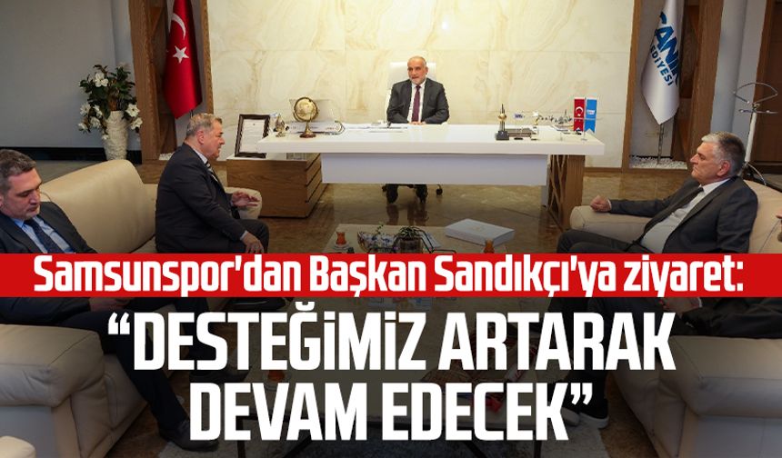Samsunspor'dan Başkan Sandıkçı'ya ziyaret: "Desteğimiz artarak devam edecek"
