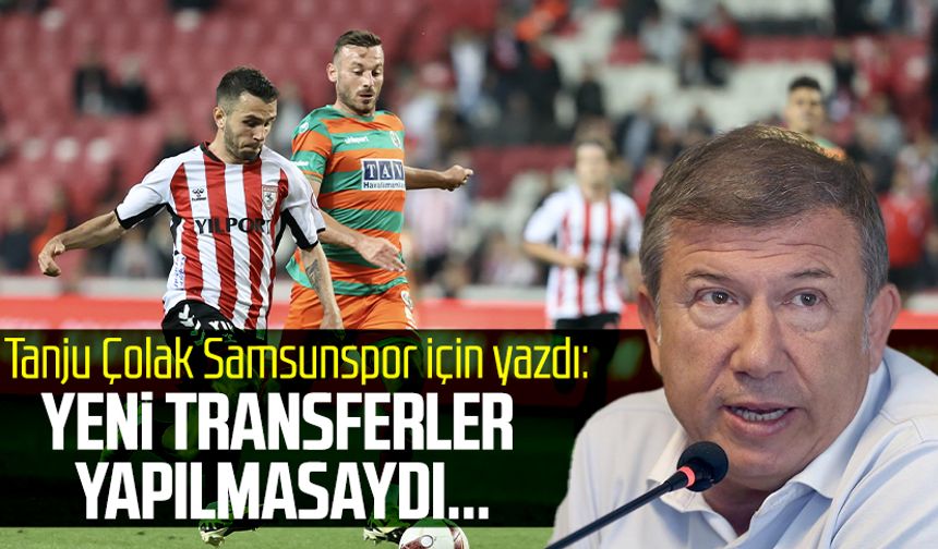 Tanju Çolak Samsunspor için yazdı: "Yeni transferler yapılmasaydı..."