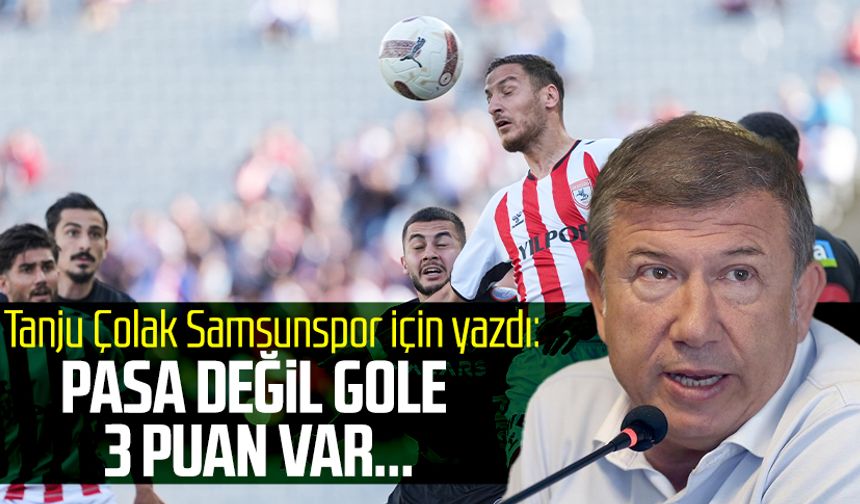 Tanju Çolak Samsunspor için yazdı: Pasa değil gole 3 puan var...