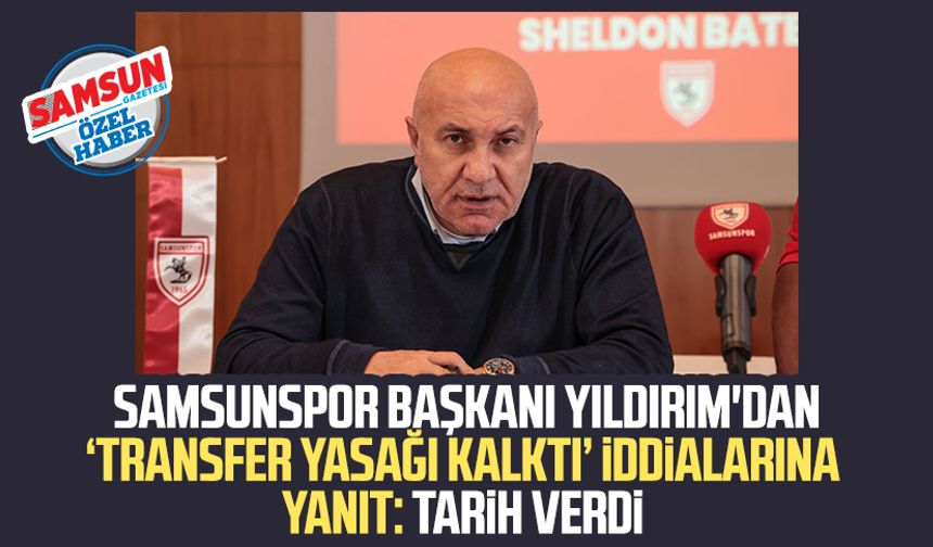 Samsunspor Başkanı Yüksel Yıldırım'dan ‘transfer yasağı kalktı’ iddialarına yanıt: Tarih verdi