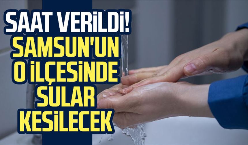 Samsun'un o ilçesinde su kesintisi olacak!