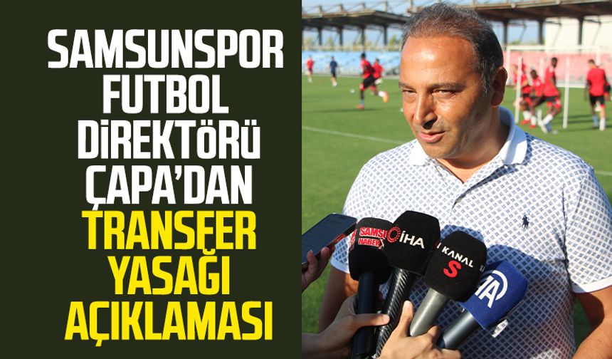 Samsunspor Futbol Direktörü Fuat Çapa'dan transfer yasağı açıklaması