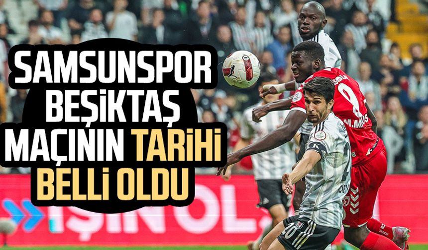 Samsunspor - Beşiktaş maçının tarihi belli oldu