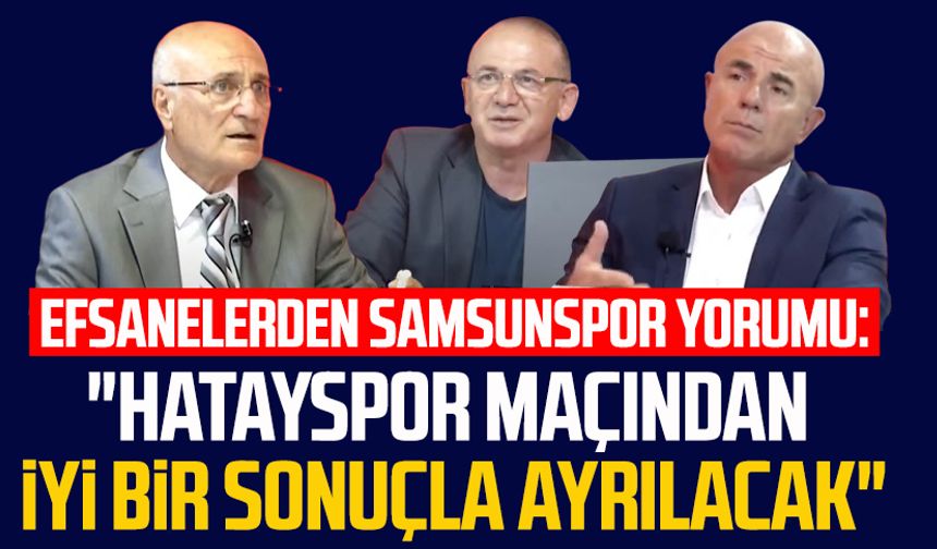 Efsanelerden Samsunspor yorumu: "Hatayspor maçından iyi bir sonuçla ayrılacak"