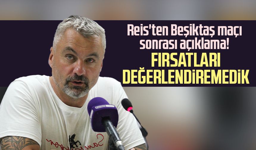 Samsunspor Teknik Direktörü Reis'ten Beşiktaş maçı sonrası açıklaması: Fırsatları değerlendiremedik