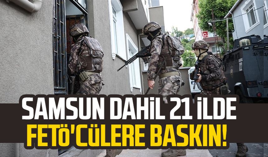 Samsun dahil 21 ilde FETÖ'cülere baskın!