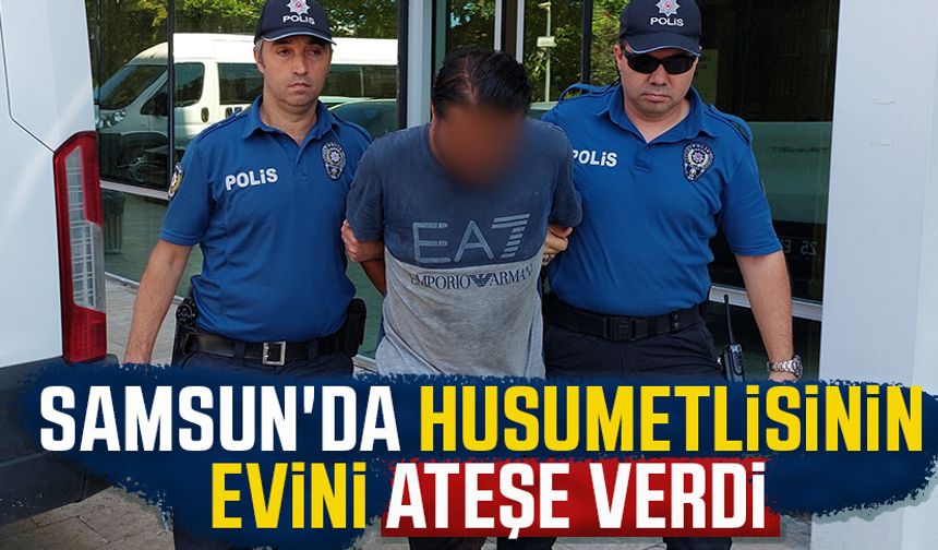 Samsun'da husumetlisinin evini ateşe verdi