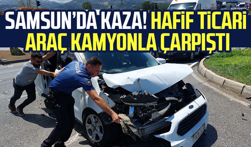 Samsun Tekkeköy'de kaza! Hafif ticari araç kamyonla çarpıştı