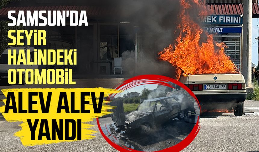 Samsun'da seyir halindeki otomobil alev alev yandı