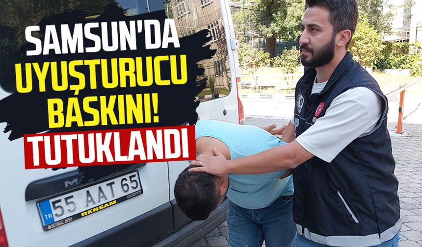 Samsun'da uyuşturucu baskını! Tutuklandı