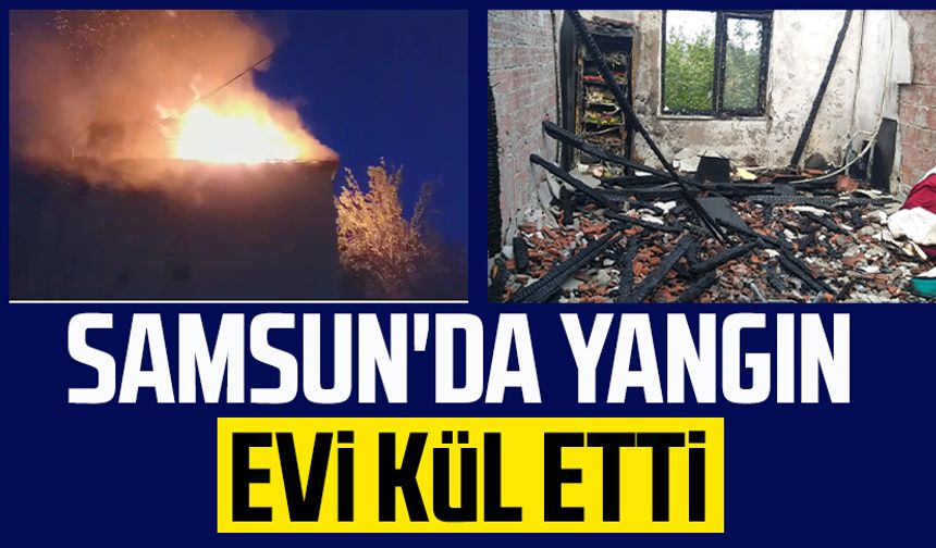 Samsun'da yangın evi kül etti