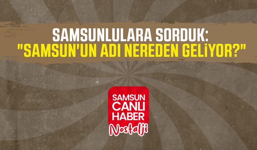 Samsun Canlı Haber arşiv! Samsunlulara sorduk: "Samsun'un adı nereden geliyor?"