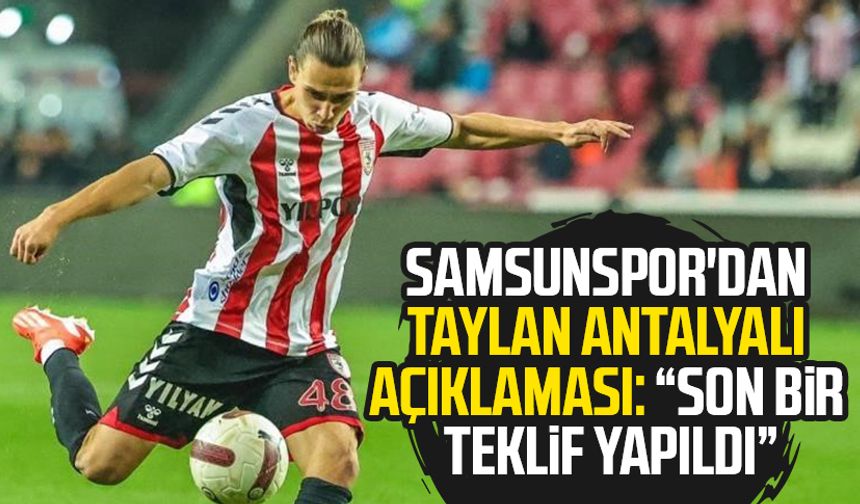 Samsunspor'dan Taylan Antalyalı açıklaması: "Son bir teklif yapıldı"