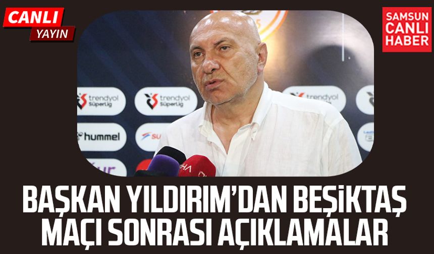 Başkan Yüksel Yıldırım'dan Samsunspor - Beşiktaş maçı sonrası açıklama