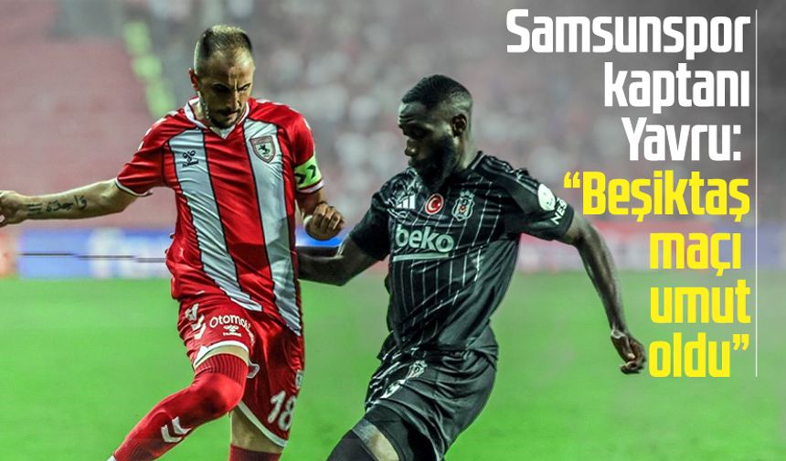 Samsunspor kaptanı Zeki Yavru: "Beşiktaş maçı umut oldu"