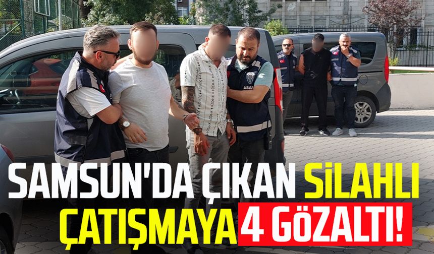 Samsun'da çıkan silahlı çatışmaya 4 gözaltı!