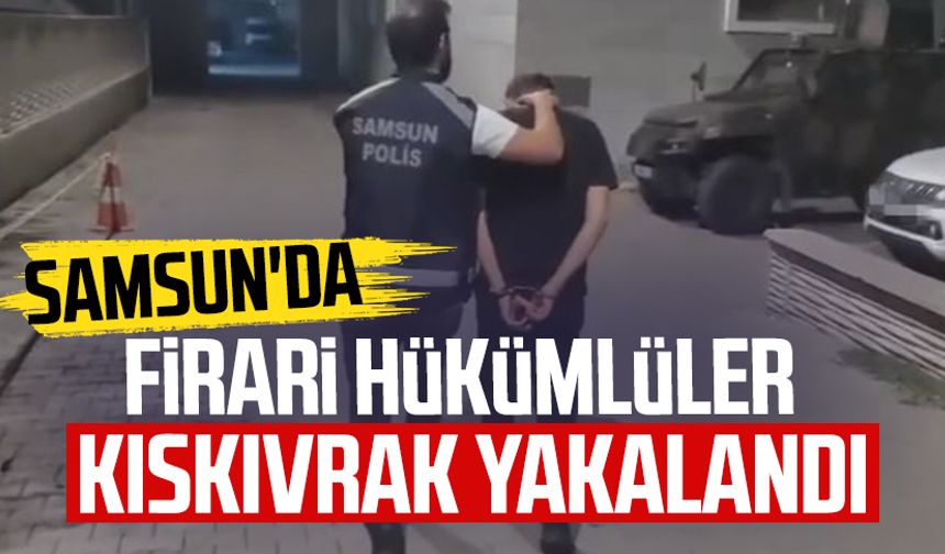 Samsun'da firari hükümlüler kıskıvrak yakalandı