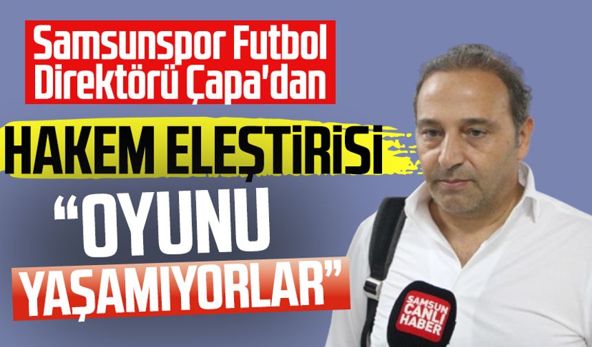 Samsunspor Futbol Direktörü Fuat Çapa'dan hakem eleştirisi