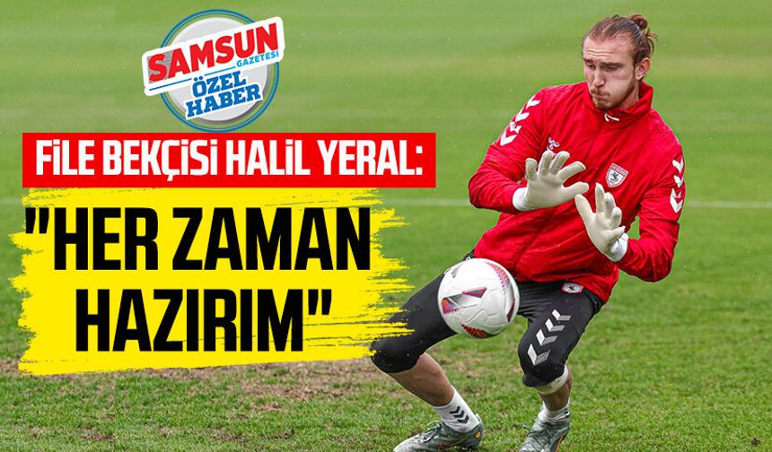 Samsunspor'un file bekçisi Halil Yeral: "Her zaman hazırım"