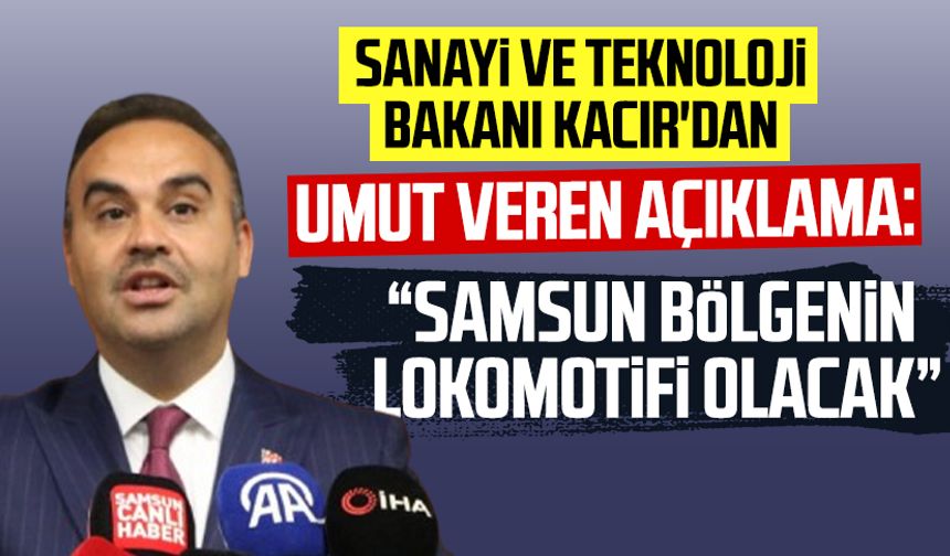 Bakan Kacır'dan umut veren açıklama: "Samsun bölgenin lokomotifi olacak"