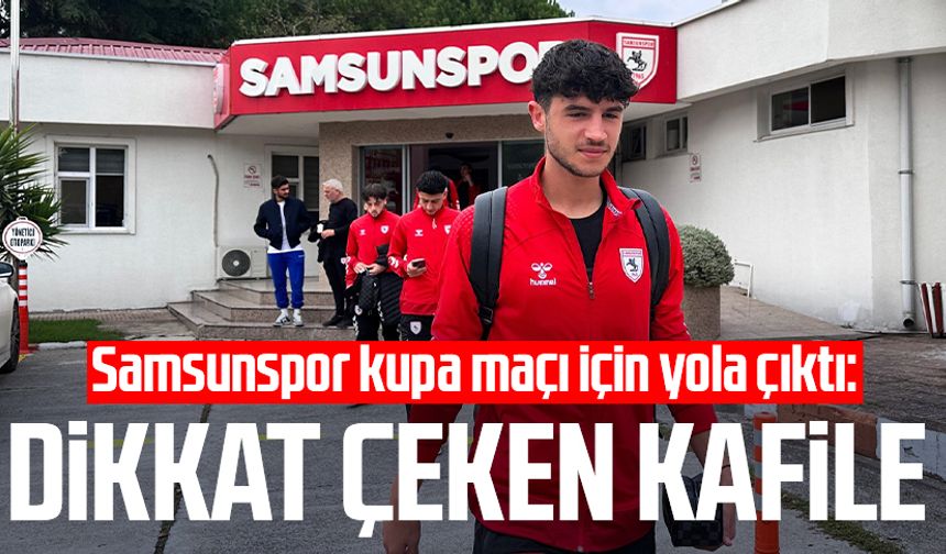 Samsunspor kupa maçı için yola çıktı: Dikkat çeken kafile