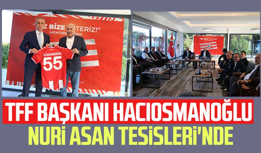 TFF Başkanı Hacıosmanoğlu Samsunspor Nuri Asan Tesisleri'nde