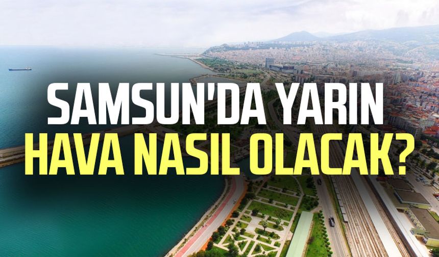 Samsun'da yarın hava nasıl olacak? 5 Mayıs Pazartesi