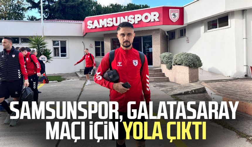 Samsunspor, Galatasaray maçı için yola çıktı