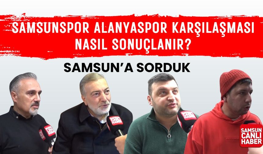 Samsun'a sorduk: Samsunspor - Alanyaspor karşılaşması nasıl sonuçlanır?