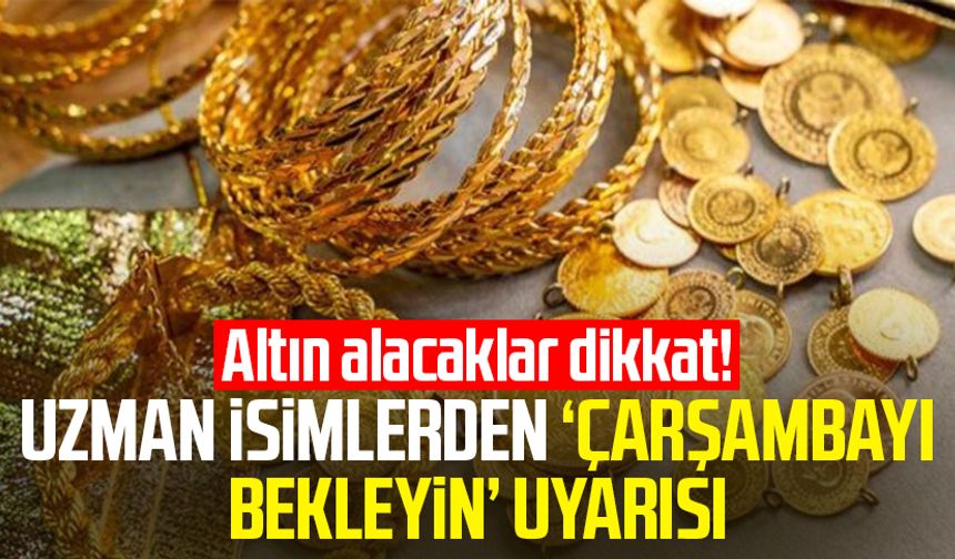 Altın alacaklar dikkat! Uzman isimlerden ‘çarşambayı bekleyin’ uyarısı