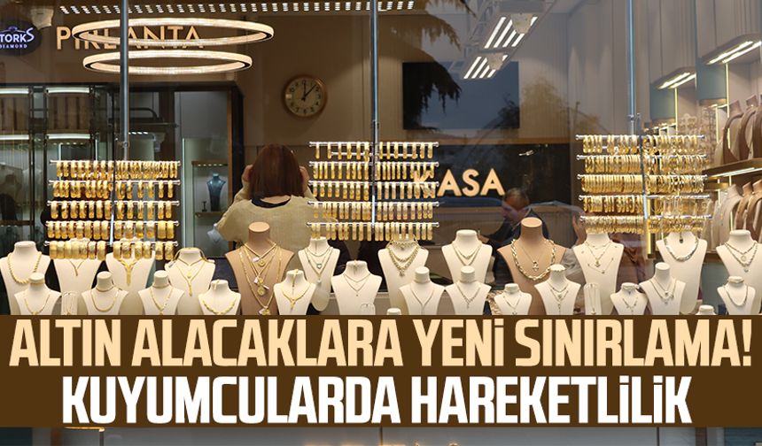 Altın alacaklara yeni sınırlama! Kuyumcularda hareketlilik