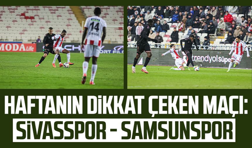 Haftanın dikkat çeken maçı: Sivasspor - Samsunspor